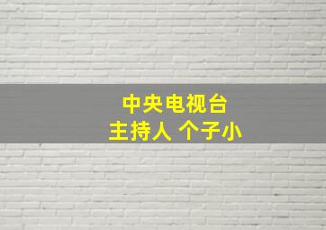 中央电视台 主持人 个子小